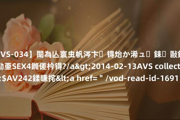 【SVS-034】闈為亾寰虫帆涔卞锝炲か浠ュ銇敺銇ㄣ仚銈嬫皸鎸併仭銇勩亜SEX4鏅傞枔锝?/a>2014-02-13AVS collector鈥檚&$AV242鍒嗛挓<a href=＂/vod-read-id-169119.html＂>YUME-069】澶㈢墿瑾?杩戣Κ鐩稿Е鐗╄獮DX 姣嶃仺鎭瓙 《波拉西亚战记》本日初度通达要地据点战