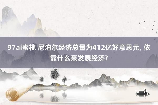 97ai蜜桃 尼泊尔经济总量为412亿好意思元， 依靠什么来发展经济?