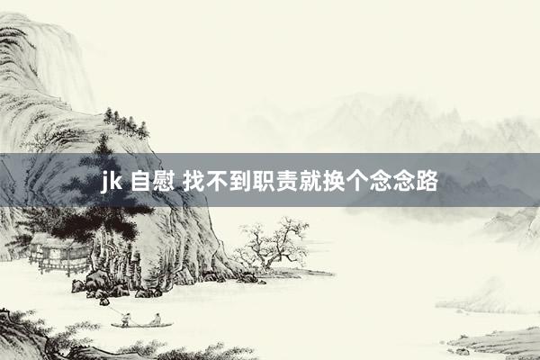 jk 自慰 找不到职责就换个念念路