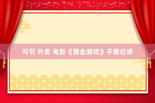 勾引 外卖 电影《猎金游戏》不雅后感